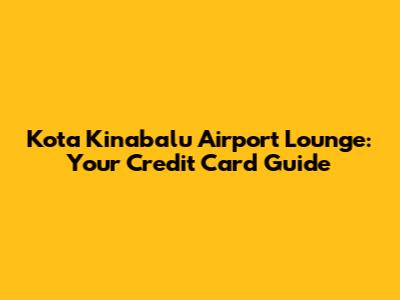 Kota Kinabalu Airport Lounge: Your Credit Card Guide