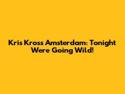 Kris Kross Amsterdam: Tonight We're Going Wild!