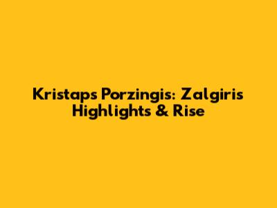 Kristaps Porzingis: Zalgiris Highlights & Rise