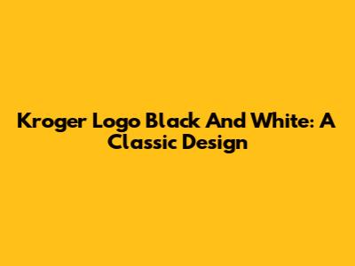 Kroger Logo Black And White: A Classic Design