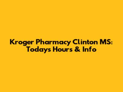 Kroger Pharmacy Clinton MS: Today's Hours & Info