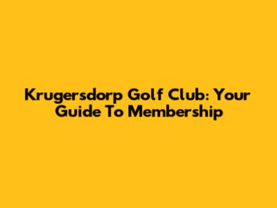 Krugersdorp Golf Club: Your Guide To Membership