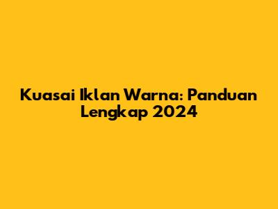 Kuasai Iklan Warna: Panduan Lengkap 2024