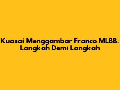 Kuasai Menggambar Franco MLBB: Langkah Demi Langkah