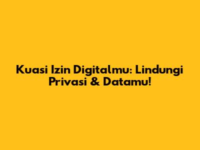 Kuasi Izin Digitalmu: Lindungi Privasi & Datamu!