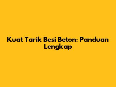 Kuat Tarik Besi Beton: Panduan Lengkap