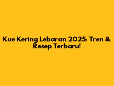 Kue Kering Lebaran 2025: Tren & Resep Terbaru!