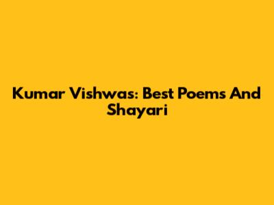 Kumar Vishwas: Best Poems And Shayari