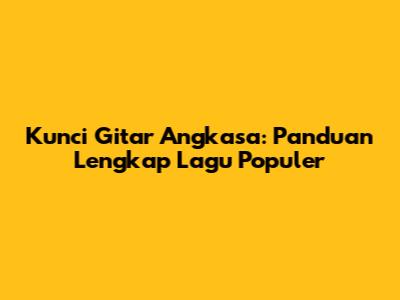Kunci Gitar Angkasa: Panduan Lengkap Lagu Populer