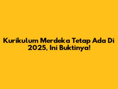 Kurikulum Merdeka Tetap Ada Di 2025, Ini Buktinya!