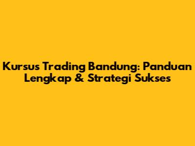 Kursus Trading Bandung: Panduan Lengkap & Strategi Sukses