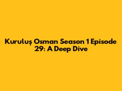 Kuruluş Osman Season 1 Episode 29: A Deep Dive