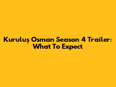 Kuruluş Osman Season 4 Trailer: What To Expect
