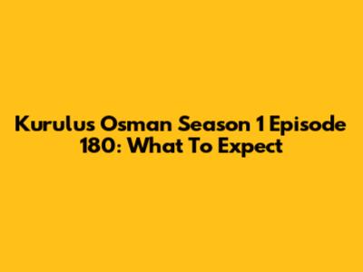 Kurulus Osman Season 1 Episode 180: What To Expect