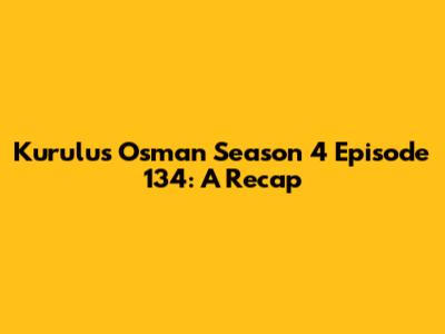 Kurulus Osman Season 4 Episode 134: A Recap