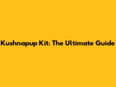 Kushnapup Kit: The Ultimate Guide