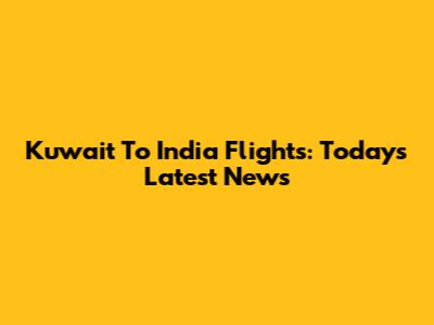 Kuwait To India Flights: Today's Latest News