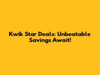 Kwik Star Deals: Unbeatable Savings Await!