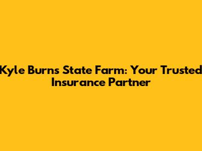 Kyle Burns State Farm: Your Trusted Insurance Partner