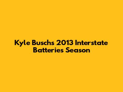 Kyle Busch's 2013 Interstate Batteries Season