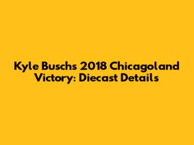 Kyle Busch's 2018 Chicagoland Victory: Diecast Details