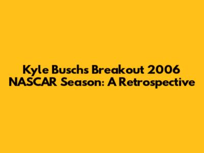 Kyle Busch's Breakout 2006 NASCAR Season: A Retrospective