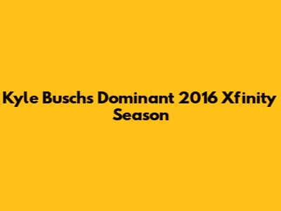 Kyle Busch's Dominant 2016 Xfinity Season