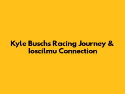 Kyle Busch's Racing Journey & Ioscilmu Connection