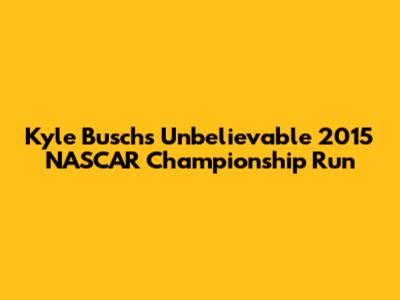 Kyle Busch's Unbelievable 2015 NASCAR Championship Run
