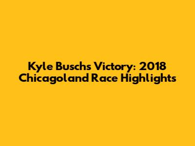 Kyle Busch's Victory: 2018 Chicagoland Race Highlights