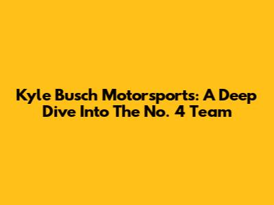 Kyle Busch Motorsports: A Deep Dive Into The No. 4 Team