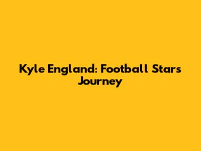 Kyle England: Football Star's Journey