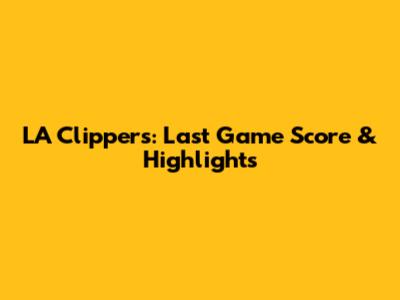 LA Clippers: Last Game Score & Highlights