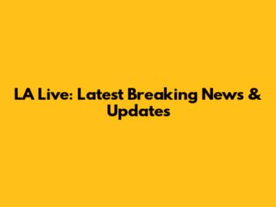 LA Live: Latest Breaking News & Updates
