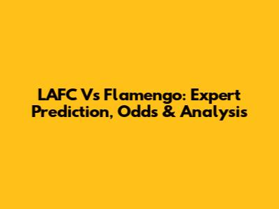 LAFC Vs Flamengo: Expert Prediction, Odds & Analysis