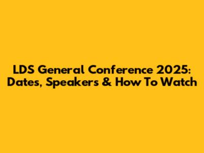 LDS General Conference 2025: Dates, Speakers & How To Watch