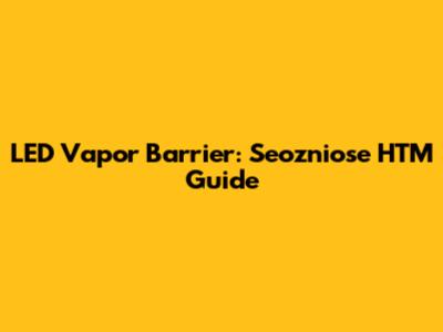 LED Vapor Barrier: Seozniose HTM Guide