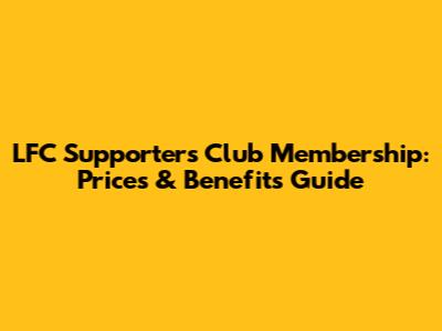 LFC Supporters Club Membership: Prices & Benefits Guide