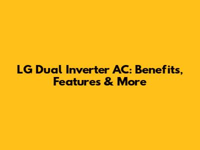 LG Dual Inverter AC: Benefits, Features & More
