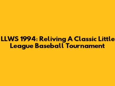 LLWS 1994: Reliving A Classic Little League Baseball Tournament