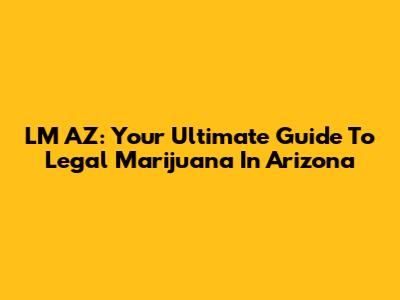 LM AZ: Your Ultimate Guide To Legal Marijuana In Arizona