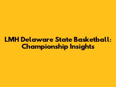 LMH Delaware State Basketball: Championship Insights