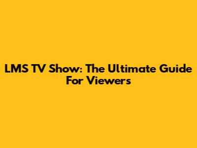 LMS TV Show: The Ultimate Guide For Viewers
