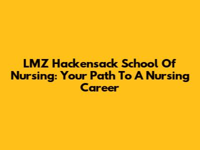 LMZ Hackensack School Of Nursing: Your Path To A Nursing Career