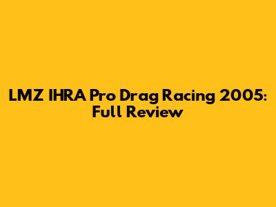 LMZ IHRA Pro Drag Racing 2005: Full Review