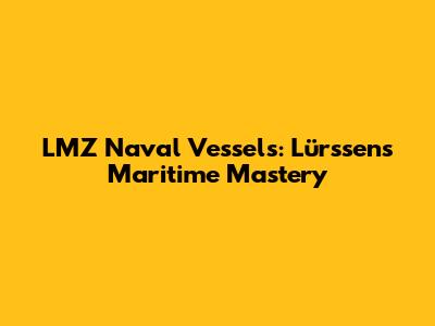 LMZ Naval Vessels: Lürssen's Maritime Mastery