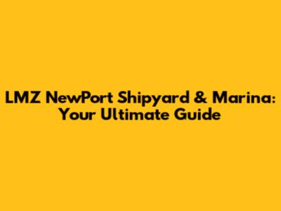 LMZ NewPort Shipyard & Marina: Your Ultimate Guide