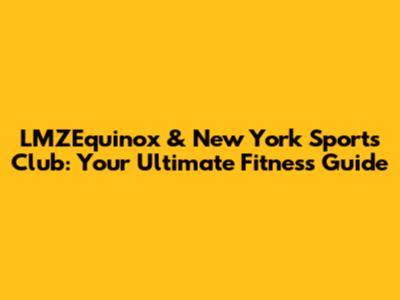 LMZEquinox & New York Sports Club: Your Ultimate Fitness Guide