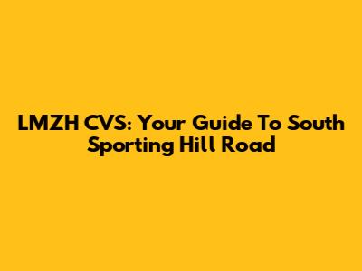 LMZH CVS: Your Guide To South Sporting Hill Road
