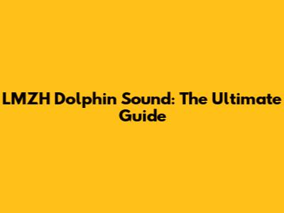 LMZH Dolphin Sound: The Ultimate Guide